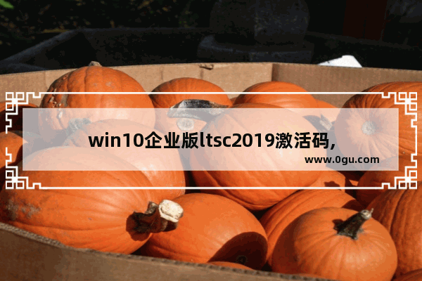 win10企业版ltsc2019激活码,2019年9月最新win10专业版激活码key