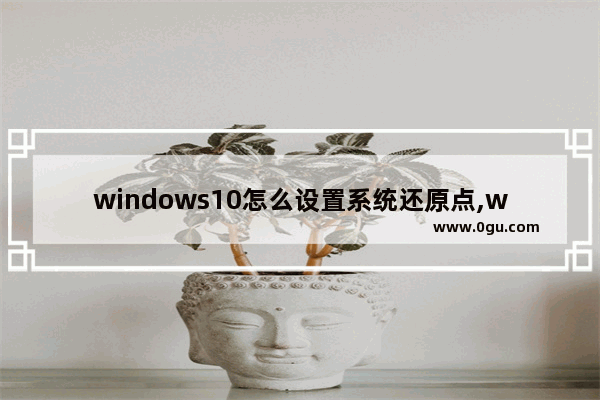 windows10怎么设置系统还原点,win10如何设置还原点还原系统