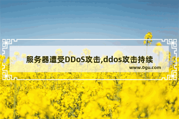 服务器遭受DDoS攻击,ddos攻击持续多久