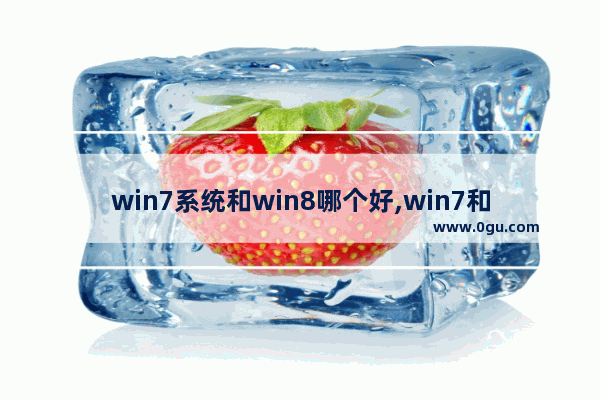 win7系统和win8哪个好,win7和windows7区别