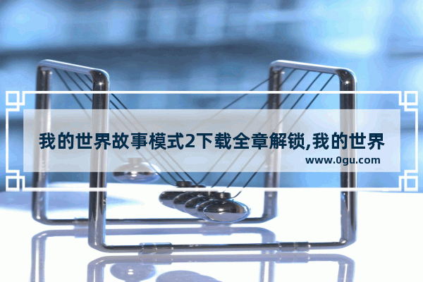 我的世界故事模式2下载全章解锁,我的世界故事模式下载电脑版