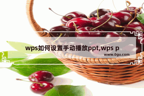 wps如何设置手动播放ppt,wps ppt设置视频自动播放