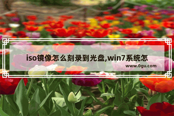 iso镜像怎么刻录到光盘,win7系统怎么刻录iso系统盘