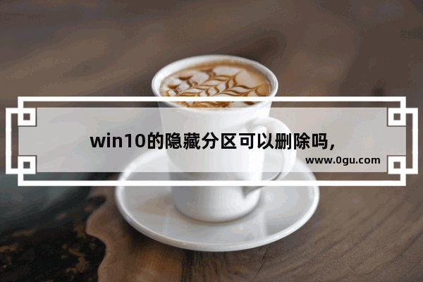 win10的隐藏分区可以删除吗,