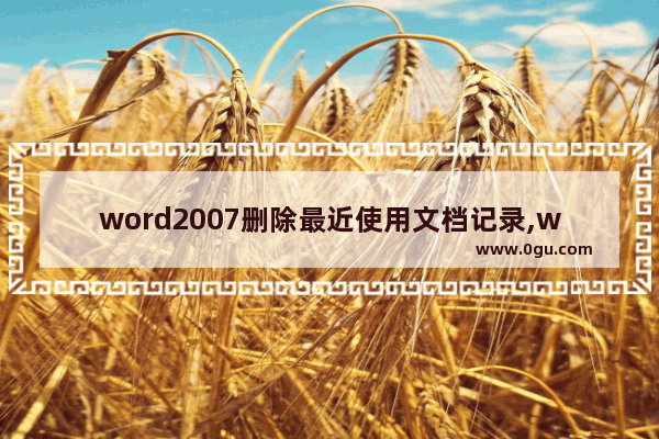 word2007删除最近使用文档记录,word2010怎么删除最近使用的文档记录