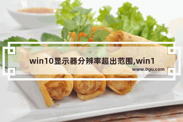 win10显示器分辨率超出范围,win10分辨率有问题