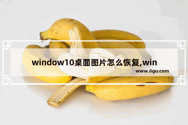 window10桌面图片怎么恢复,win10如何更改默认图片打开