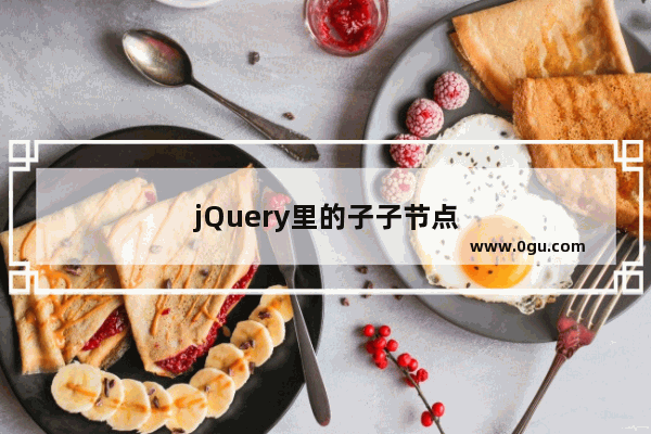 jQuery里的子子节点