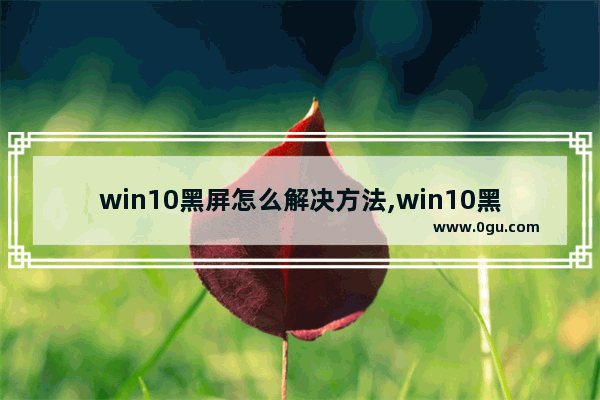 win10黑屏怎么解决方法,win10黑屏的原因