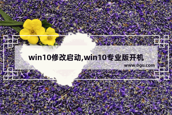 win10修改启动,win10专业版开机启动项怎么设置