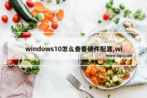 windows10怎么查看硬件配置,win10如何查看电脑配置