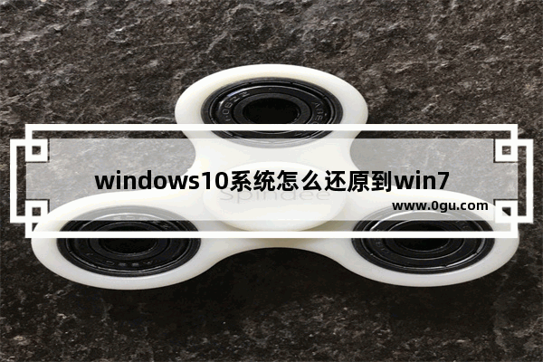 windows10系统怎么还原到win7,win10系统还原到win7