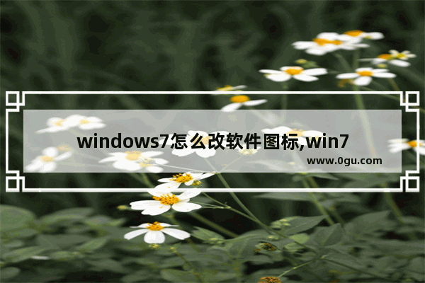 windows7怎么改软件图标,win7修改软件图标