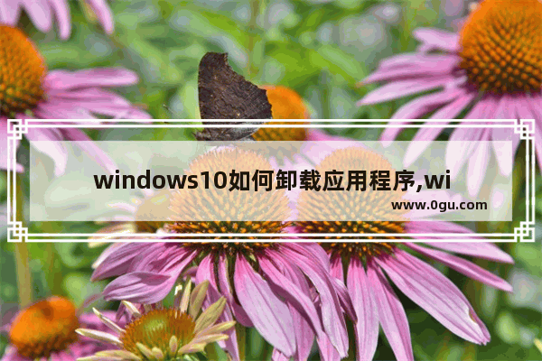 windows10如何卸载应用程序,windows 10如何卸载应用