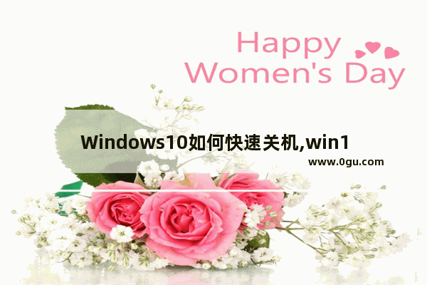 Windows10如何快速关机,win10系统如何快速关机