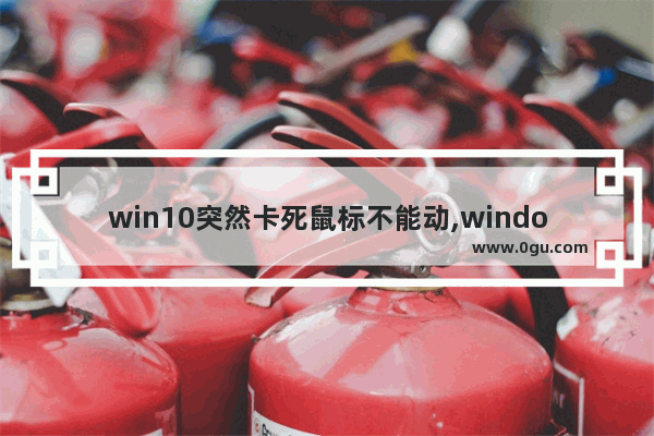 win10突然卡死鼠标不能动,windows10卡住了鼠标不能动