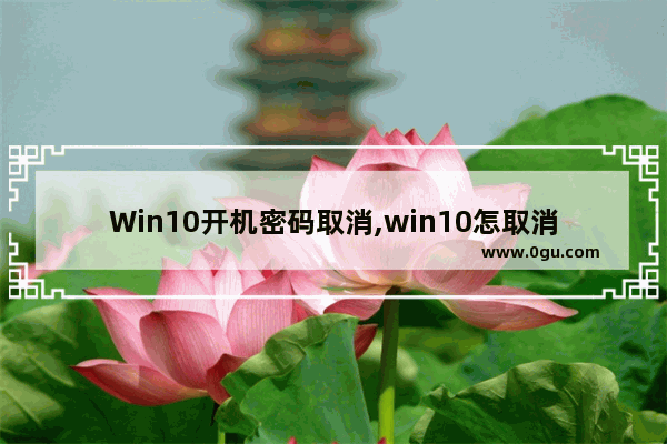 Win10开机密码取消,win10怎取消开机密码