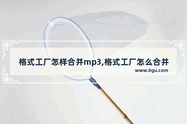 格式工厂怎样合并mp3,格式工厂怎么合并两个音频