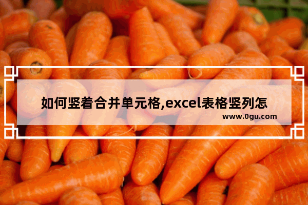 如何竖着合并单元格,excel表格竖列怎么合并