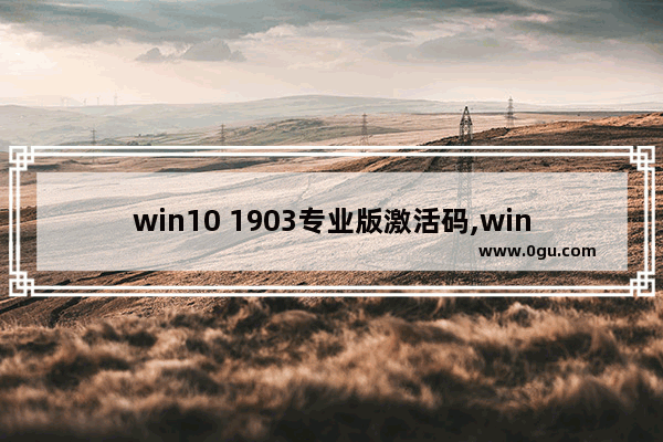 win10 1903专业版激活码,win10 1909企业版激活