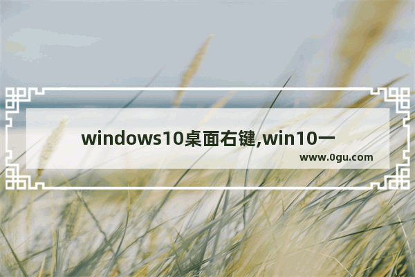 windows10桌面右键,win10一键隐藏桌面图标快捷键