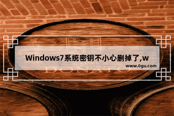 Windows7系统密钥不小心删掉了,windows7产品密钥