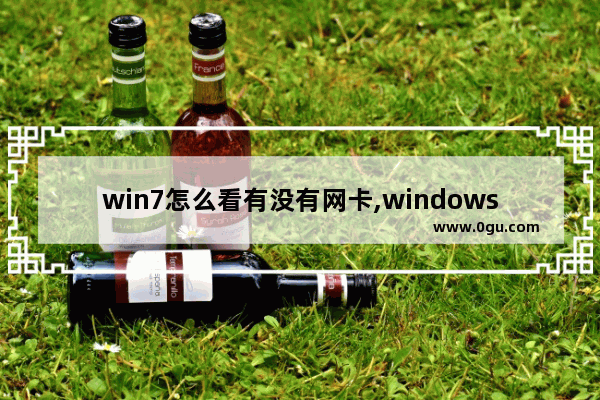 win7怎么看有没有网卡,windows7在哪里查看网卡