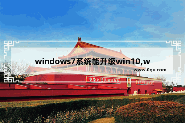 windows7系统能升级win10,windows7怎样升级为windows10