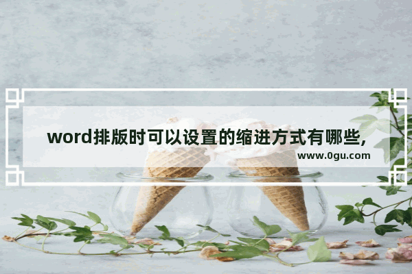 word排版时可以设置的缩进方式有哪些,word文档排版 首行缩进