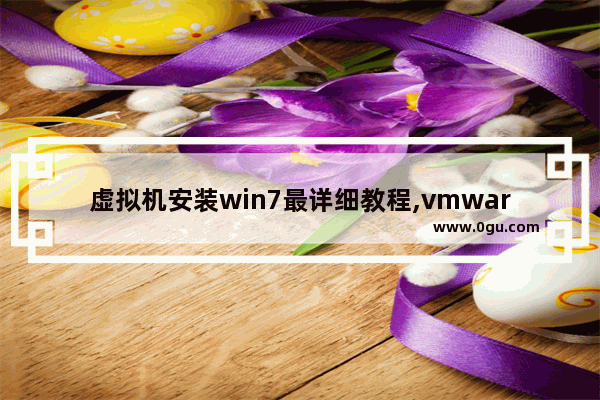 虚拟机安装win7最详细教程,vmware中安装win7