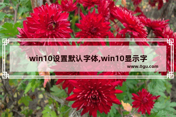 win10设置默认字体,win10显示字体怎么设置