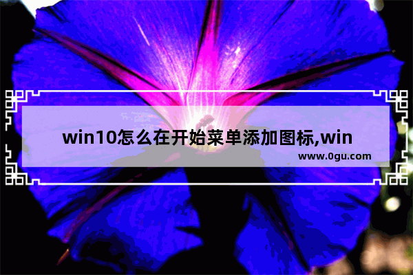 win10怎么在开始菜单添加图标,win10更改右键新建菜单内容