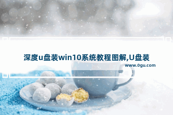 深度u盘装win10系统教程图解,U盘装win10教程