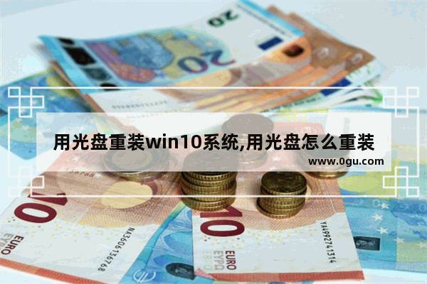 用光盘重装win10系统,用光盘怎么重装win10系统步骤