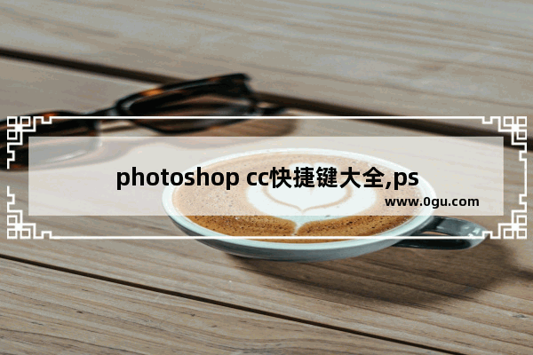 photoshop cc快捷键大全,ps中标尺线快捷键