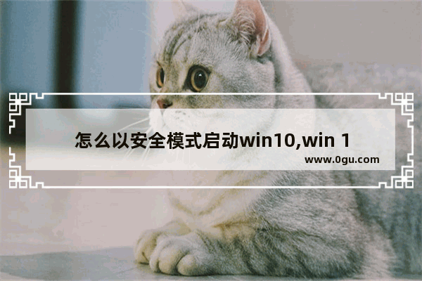 怎么以安全模式启动win10,win 10如何启动安全模式