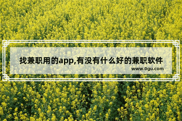 找兼职用的app,有没有什么好的兼职软件或者平台求推荐