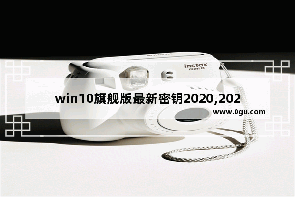 win10旗舰版最新密钥2020,2020最新windows10永久激活码win10专业版密钥win10