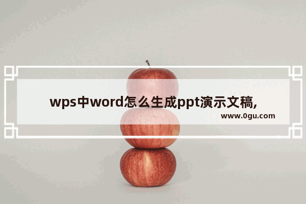 wps中word怎么生成ppt演示文稿,如何在wps里面制作ppt文稿