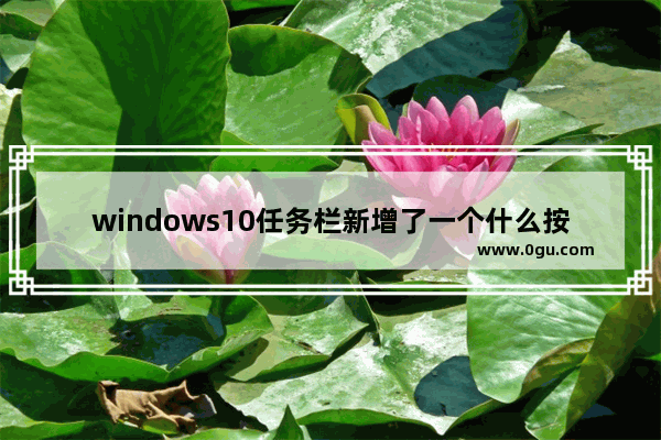 windows10任务栏新增了一个什么按钮,win11小任务栏按钮