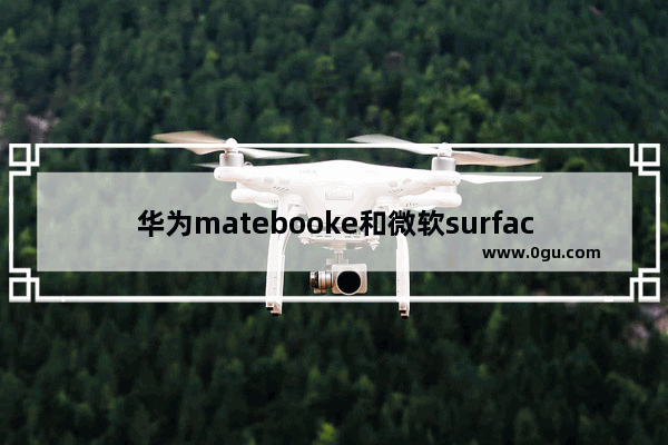 华为matebooke和微软surfacepro,华为matebook14和微软surface pro7