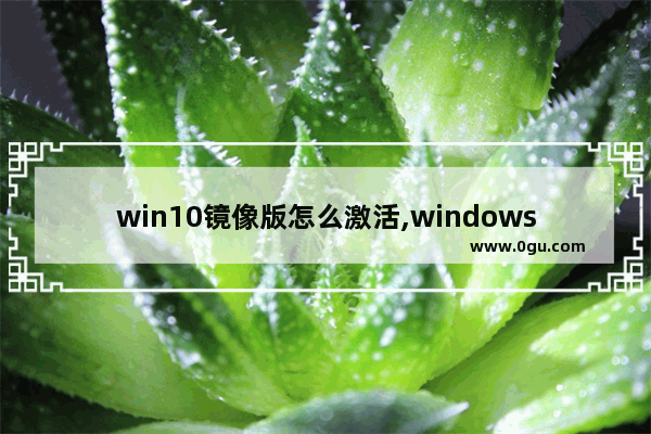 win10镜像版怎么激活,windows10镜像激活密钥