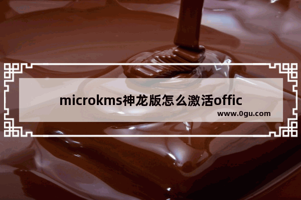 microkms神龙版怎么激活office2019,microkms神龙版激活office 2016