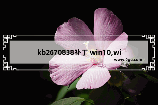 kb2670838补丁 win10,win10更新kb2267602