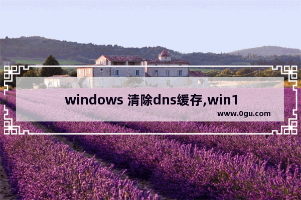 windows 清除dns缓存,win10怎么清除dns缓存