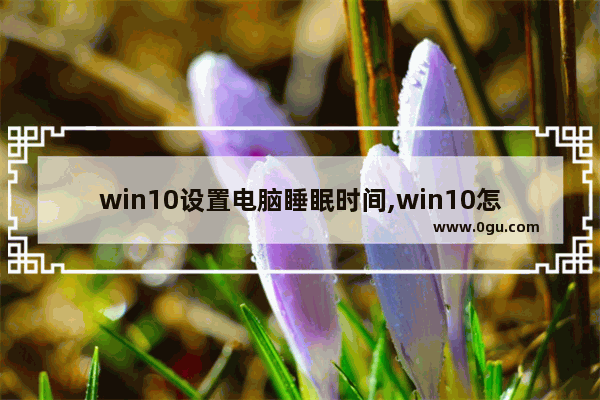 win10设置电脑睡眠时间,win10怎么调屏幕休眠时间