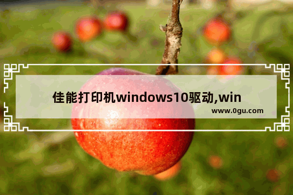 佳能打印机windows10驱动,win10怎么安装canon打印机驱动