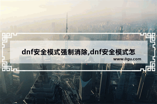 dnf安全模式强制消除,dnf安全模式怎么办