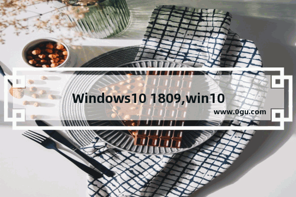 Windows10 1809,win10 1809精简版