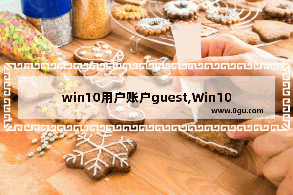 win10用户账户guest,Win10下启用GUEST账户